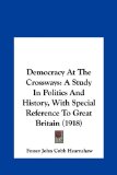 Democracy at the Crossways A Study in Politics and History, with Special Reference to Great Britain (1918) N/A 9781161873627 Front Cover
