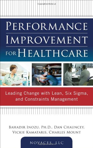 Performance Improvement for Healthcare: Leading Change with Lean, Six Sigma, and Constraints Management   2012 9780071761628 Front Cover