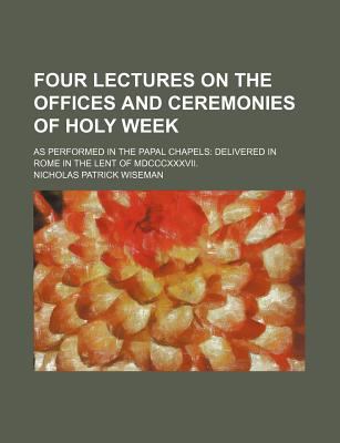 Four Lectures on the Offices and Ceremonies of Holy Week  N/A 9780217719629 Front Cover