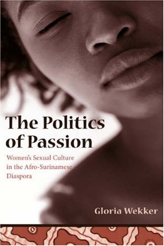 Politics of Passion Women's Sexual Culture in the Afro-Surinamese Diaspora  2006 9780231131629 Front Cover
