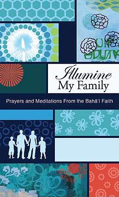 Illumine My Family Bahai Prayers and Meditations from the Bahai Faith  2009 9781931847629 Front Cover