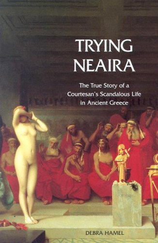 Trying Neaira The True Story of a Courtesan's Scandalous Life in Ancient Greece  2005 9780300107630 Front Cover