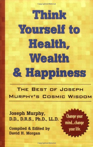 Think Yourself to Health, Wealth and Happiness The Best of Dr. Joseph Murphy's Cosmic Wisdom  2002 9780735203631 Front Cover