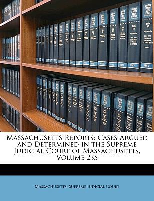 Massachusetts Reports Cases Argued and Determined in the Supreme Judicial Court of Massachusetts, Volume 235 N/A 9781147621631 Front Cover