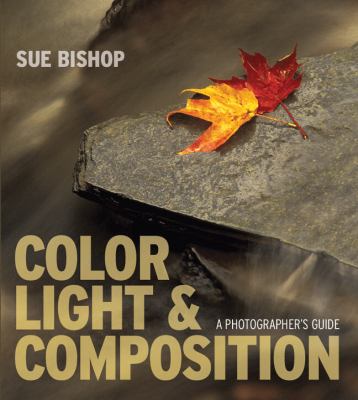 Color, Light and Composition A Photographer's Guide  2010 9781861086631 Front Cover