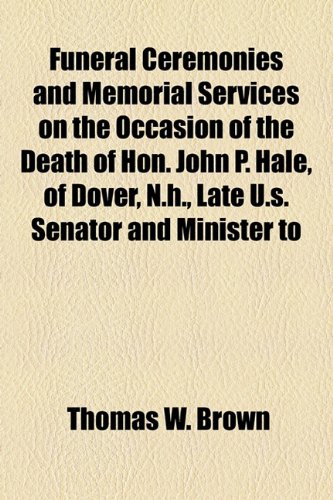 Funeral Ceremonies and Memorial Services on the Occasion of the Death of Hon John P Hale, of Dover, N H , Late U S Senator and Minister To  2010 9781154442632 Front Cover