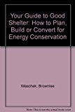 Your Guide to Good Shelter : How to Plan, Build or Convert for Energy Conservation N/A 9780879099633 Front Cover