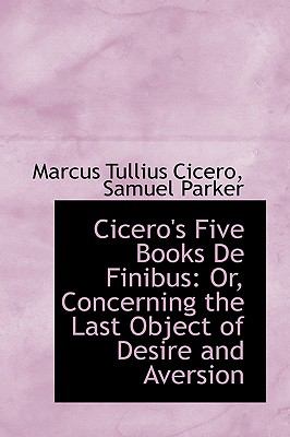 Cicero's Five Books De Finibus: Or, Concerning the Last Object of Desire and Aversion  2009 9781103588633 Front Cover