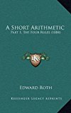 Short Arithmetic : Part 1, the Four Rules (1884) N/A 9781169126633 Front Cover