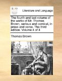 Fourth and Last Volume of the Works of Mr Thomas Brown, Serious and Comical, in Prose and Verse the Third Edition Volume 4  N/A 9781170441633 Front Cover
