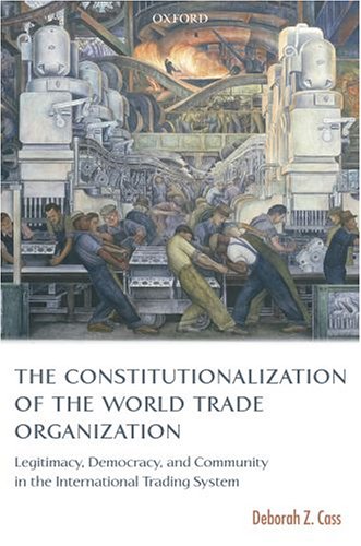 Constitutionalization of the World Trade Organization Legitimacy, Democracy, and Community in the International Trading System  2005 9780199284634 Front Cover