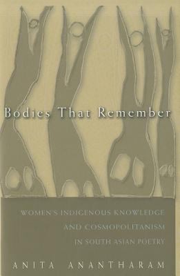 Bodies That Remember Women's Indigenous Knowledge and Cosmopolitanism in South Asian Poetry  2012 9780815632634 Front Cover