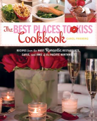 Best Places to Kiss Cookbook Recipes from the Most Romantic Restaurants, Cafes, and Inns of the Pacific Northwest  2008 9781570615634 Front Cover