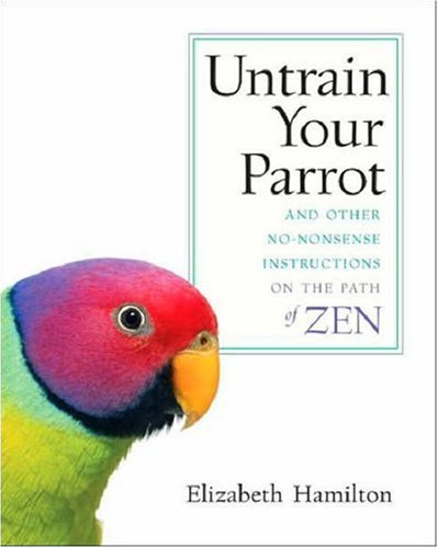Untrain Your Parrot And Other No-Nonsense Instructions on the Path of Zen  2007 9781590303634 Front Cover