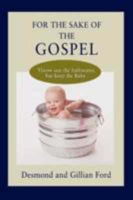 For the Sake of the Gospel Throw out the bathwater, but keep the Baby  2008 9780595513635 Front Cover
