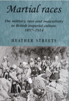 Martial Races The Military, Race and Masculinity in British Imperial Culture, 1857-1914  2004 9780719069635 Front Cover
