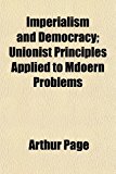 Imperialism and Democracy; Unionist Principles Applied to Mdoern Problems N/A 9781154975635 Front Cover