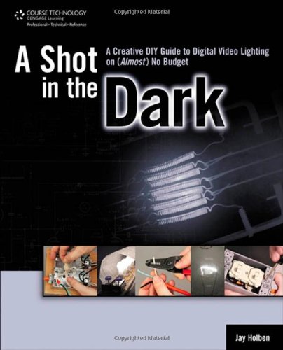 Shot in the Dark A Creative Diy Guide to Digital Video Lighting on (Almost) No Budget  2012 9781435458635 Front Cover