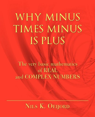 Why Minus Times Minus Is Plus The Very Basic Mathematics of Real and Complex Numbers  2010 9781450240635 Front Cover