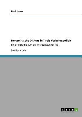 Der politische Diskurs in Tirols Verkehrspolitik Eine Fallstudie zum Brennerbasistunnel (BBT) N/A 9783640753635 Front Cover