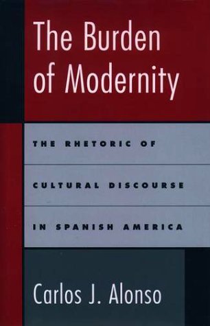 Burden of Modernity The Rhetoric of Cultural Discourse in Spanish America  1998 9780195118636 Front Cover