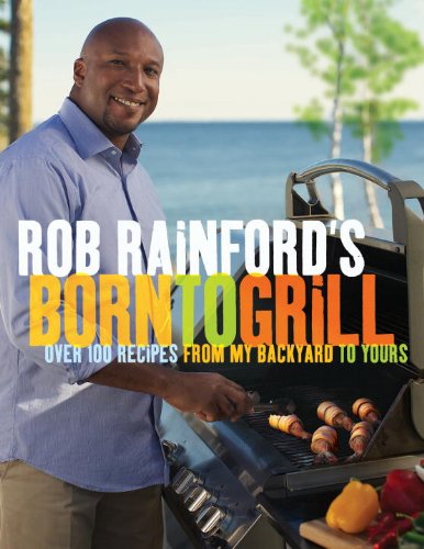 Rob Rainford's Born to Grill Over 100 Recipes from My Backyard to Yours: a Cookbook  2012 9780449015636 Front Cover