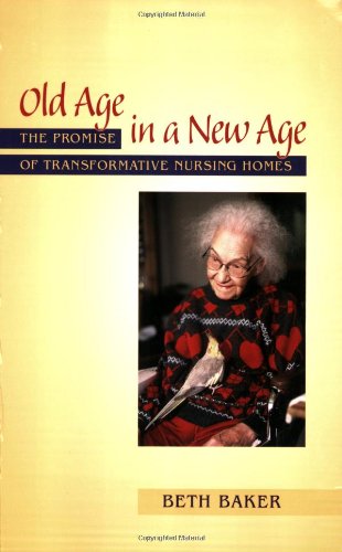 Old Age in a New Age The Promise of Transformative Nursing Homes  2007 9780826515636 Front Cover