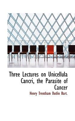 Three Lectures on Unicellula Cancri, the Parasite of Cancer N/A 9781117223636 Front Cover