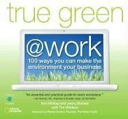 True Green at Work 100 Ways You Can Make the Environment Your Business N/A 9781426202636 Front Cover