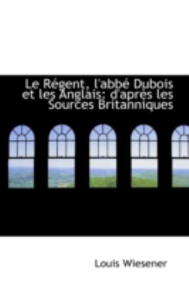 Régent, L'Abbé Dubois et les Anglais : D'après les Sources Britanniques N/A 9781110986637 Front Cover