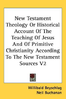 New Testament Theology or Historical Account of the Teaching of Jesus and of Primitive Christianity According to the New Testament Sources V2  N/A 9780548110638 Front Cover