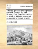 Real Grounds of the Present War with France by John Bowles, Esq The : To which Is added a postscript suggested by recent Events N/A 9781170040638 Front Cover