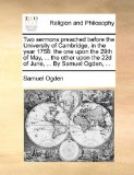 Two Sermons Preached Before the University of Cambridge, in the Year 1758 The one upon the 29th of May, ... the other upon the 22d of June, ... by Sa N/A 9781171142638 Front Cover