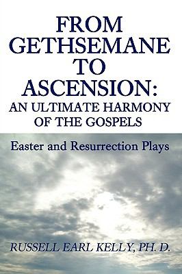 From Gethsemane to Ascension: an Ultimate Harmony of the Gospels Easter and Resurrection Plays N/A 9780595482641 Front Cover