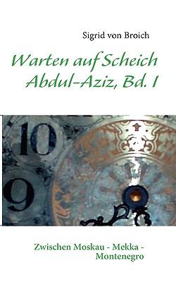 WARTEN AUF SCHEICH ABDUL-AZIZ Memoiren zwischen Ost und West    Bd. I N/A 9783837074642 Front Cover