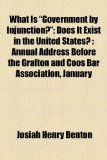 What Is Government by Injunction?; Does It Exist in the United States? : Annual Address Before the Grafton and Coös Bar Association, January  2010 9781154572643 Front Cover
