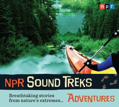 Npr Sound Treks: Adventures: Breathtaking Stories from Nature's Extremes  2010 9781615730643 Front Cover