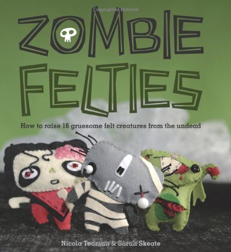 Zombie Felties How to Raise 16 Gruesome Felt Creatures from the Undead  2010 9780740797644 Front Cover