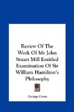 Review of the Work of Mr John Stuart Mill Entitled Examination of Sir William Hamilton's Philosophy  N/A 9781161450644 Front Cover