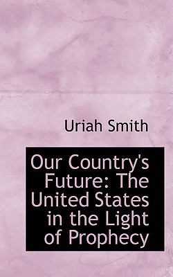 Our Country's Future: The United States in the Light of Prophecy  2008 9780554539645 Front Cover