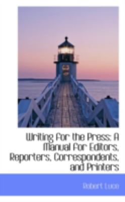 Writing for the Press: A Manual for Editors, Reporters, Correspondents, and Printers  2008 9780559282645 Front Cover