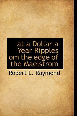 At a Dollar a Year Ripples Om the Edge of the Maelstrom  N/A 9781110905645 Front Cover