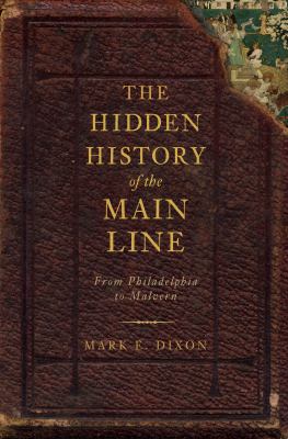 Hidden History of the Main Line From Philadelphia to Malvern  2010 9781609490645 Front Cover