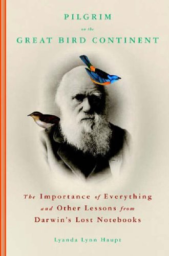 Pilgrim on the Great Bird Continent The Importance of Everything and Other Lessons from Darwin's Lost Notebooks  2006 9780316836647 Front Cover