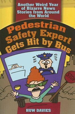 Pedestrian Safety Expert Gets Hit by Bus Another Weird Year of Bizarre News Stories from Around the World  2005 9780740754647 Front Cover