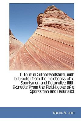 Tour in Sutherlandshire, with Extracts from the Fieldbooks of a Sportsman and Naturalist : With Ext  2009 9781103761647 Front Cover