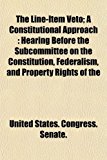 Line-Item Veto; a Constitutional Approach Hearing Before the Subcommittee on the Constitution, Federalism, and Property Rights of The N/A 9781153500647 Front Cover