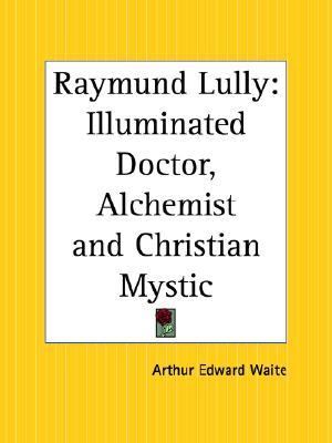 Raymund Lully Illuminated Doctor, Alchemist and Christian Mystic Reprint  9781564591647 Front Cover