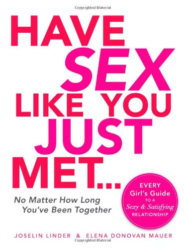 Have Sex Like You Just Met... No Matter How Long You've Been Together Every Girl's Guide to a Sexy and Satisfying Relationship  2009 9781605506647 Front Cover