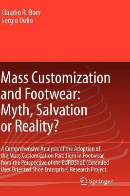 Mass Customization and Footwear - Myth, Salvation or Reality? A Comprehensive Analysis of the Adoption of the Mass Customization Paradigm in Footwear, from the Perspective of the Euroshoe (Extended User Oriented Shoe Enterprise) Research Project  2007 9781846288647 Front Cover